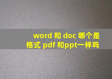 word 和 doc 哪个是格式 pdf 和ppt,一样吗 