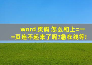 word 页码 怎么和上=一=页连不起来了呢?(急,在线等!)