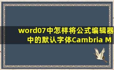 word07中怎样将公式编辑器中的默认字体Cambria Math全部改为...