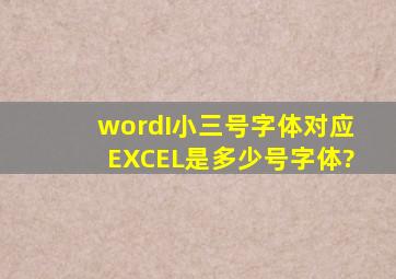 wordI小三号字体对应EXCEL是多少号字体?