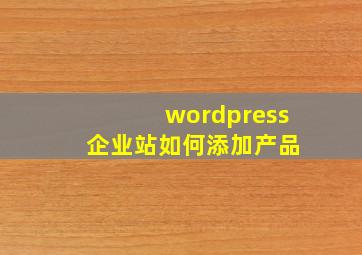 wordpress 企业站如何添加产品