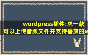 wordpress插件:求一款可以上传音频文件,并支持播放的wp插件。