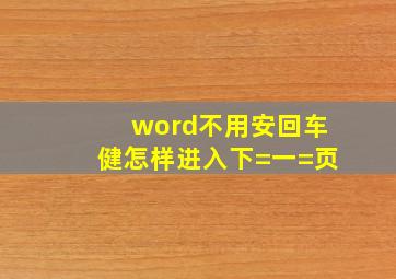 word不用安回车健怎样进入下=一=页