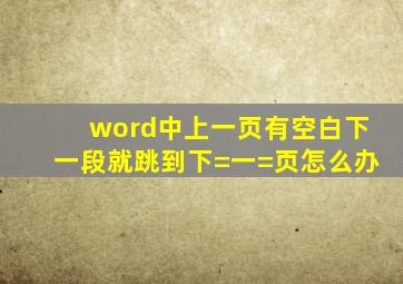 word中上一页有空白下一段就跳到下=一=页怎么办(