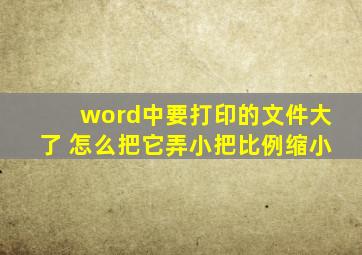 word中要打印的文件大了 怎么把它弄小,把比例缩小