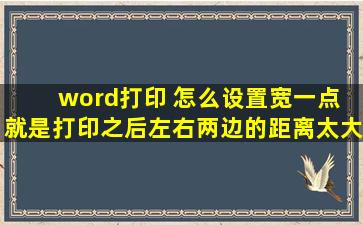 word打印 怎么设置宽一点 就是打印之后左右两边的距离太大了