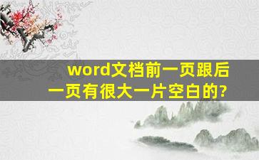 word文档前一页跟后一页有很大一片空白的?