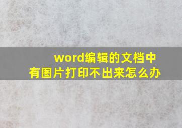 word编辑的文档中有图片,打印不出来,怎么办