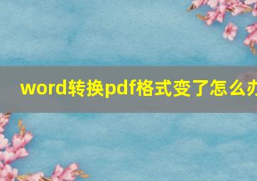 word转换pdf格式变了怎么办