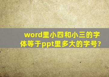 word里小四和小三的字体等于ppt里多大的字号?
