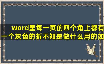 word里每一页的四个角上都有一个灰色的折,不知是做什么用的,如何...