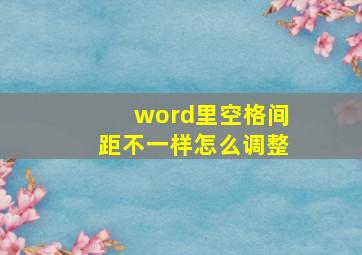 word里空格间距不一样怎么调整