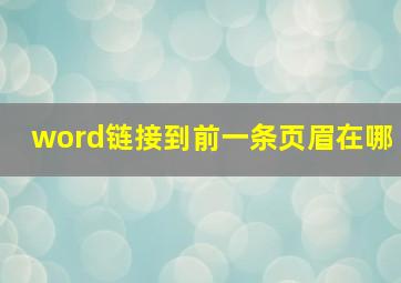 word链接到前一条页眉在哪