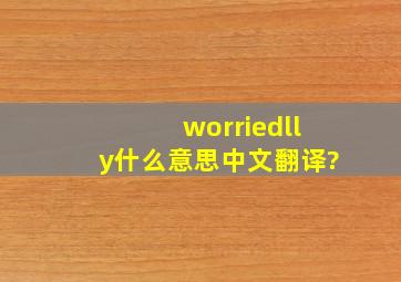 worriedlly什么意思中文翻译?