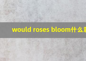 would roses bloom什么意思