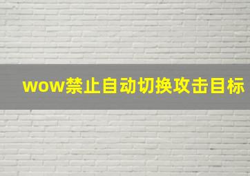 wow禁止自动切换攻击目标