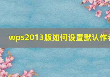 wps2013版如何设置默认作者(