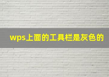 wps上面的工具栏是灰色的