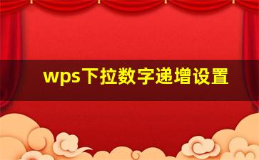 wps下拉数字递增设置