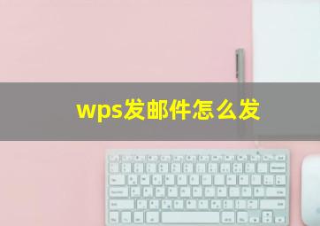 wps发邮件怎么发(