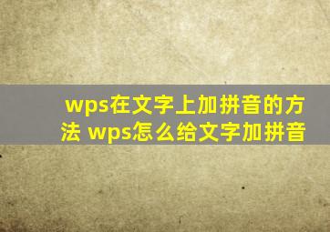 wps在文字上加拼音的方法 wps怎么给文字加拼音