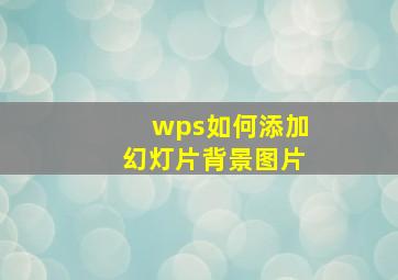 wps如何添加幻灯片背景图片