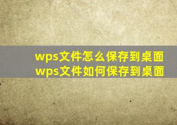 wps文件怎么保存到桌面 wps文件如何保存到桌面