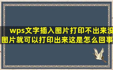 wps文字插入图片打印不出来,没图片就可以打印出来,这是怎么回事?