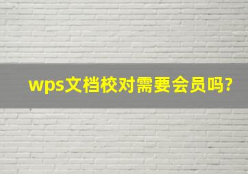 wps文档校对需要会员吗?