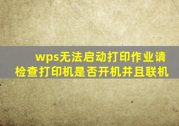 wps无法启动打印作业,请检查打印机是否开机并且联机