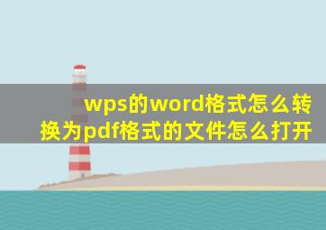 wps的word格式怎么转换为pdf格式的文件怎么打开