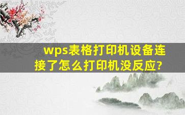 wps表格打印机设备连接了怎么打印机没反应?