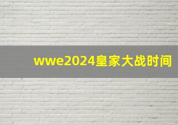 wwe2024皇家大战时间