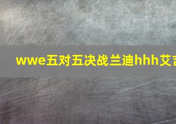 wwe五对五决战兰迪hhh艾吉