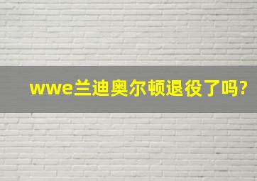 wwe兰迪奥尔顿退役了吗?