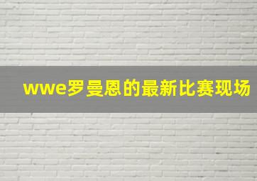 wwe罗曼恩的最新比赛现场