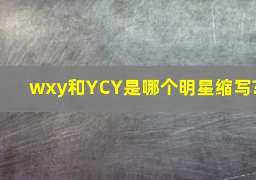 wxy和YCY是哪个明星缩写?