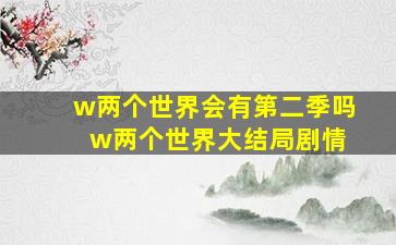 w两个世界会有第二季吗 w两个世界大结局剧情