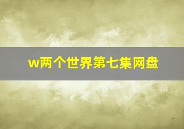 w两个世界第七集网盘