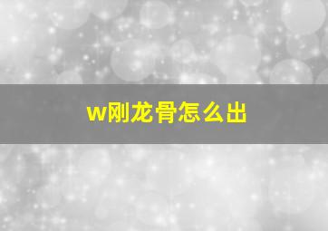 w刚龙骨怎么出