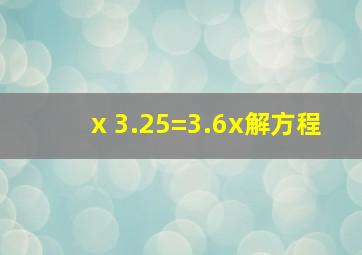 x 3.25=3.6x解方程