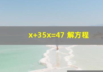 x+(35x)=47 解方程