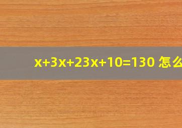 x+3x+2(3x)+10=130 怎么解