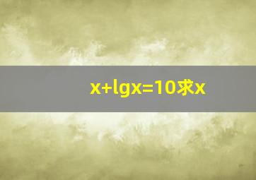 x+lgx=10,求x