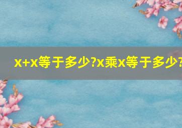 x+x等于多少?x乘x等于多少?