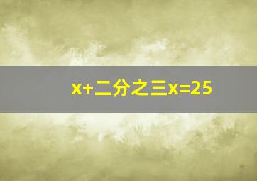 x+二分之三x=25