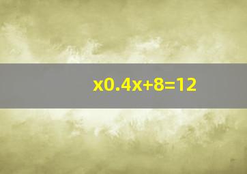 x0.4x+8=12
