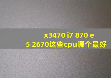 x3470 i7 870 e5 2670这些cpu哪个最好