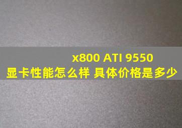 x800 ATI 9550 显卡性能怎么样 具体价格是多少