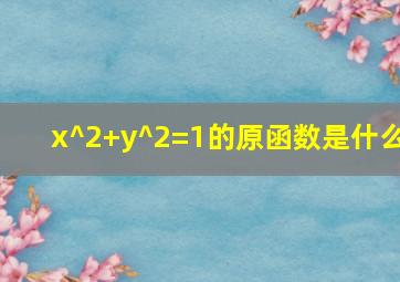 x^2+y^2=1的原函数是什么